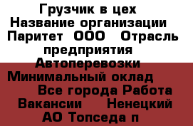 Грузчик в цех › Название организации ­ Паритет, ООО › Отрасль предприятия ­ Автоперевозки › Минимальный оклад ­ 23 000 - Все города Работа » Вакансии   . Ненецкий АО,Топседа п.